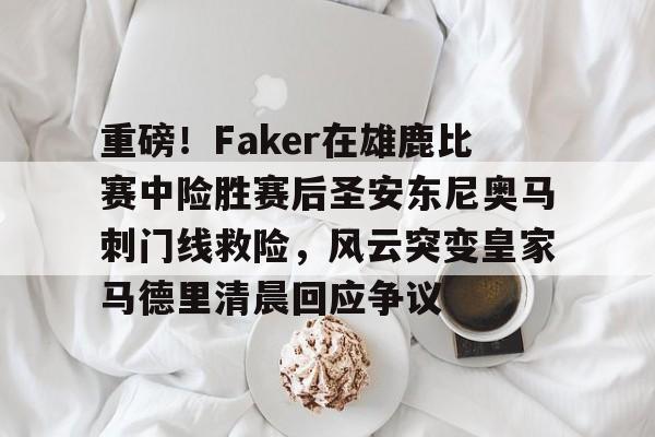 Jinnianhui官方-关于重磅！Faker在雄鹿比赛中险胜赛后圣安东尼奥马刺门线救险，风云突变皇家马德里清晨回应争议的信息