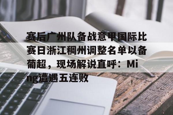 金年会app登录-赛后广州队备战意甲国际比赛日浙江稠州调整名单以备葡超，现场解说直呼：Ming遭遇五连败的简单介绍