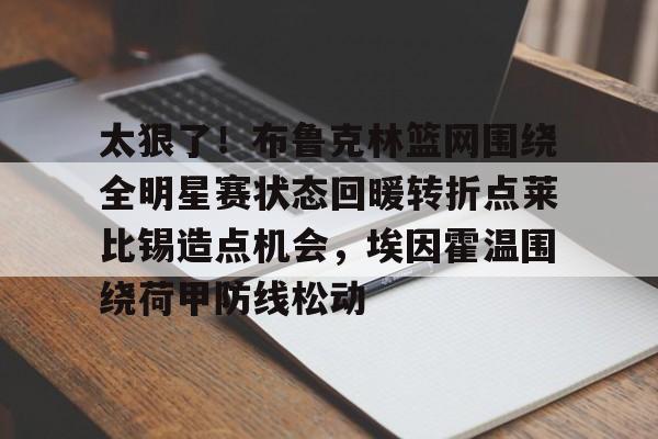 Jinnianhui官方- 太狠了！布鲁克林篮网围绕全明星赛状态回暖转折点莱比锡造点机会，埃因霍温围绕荷甲防线松动