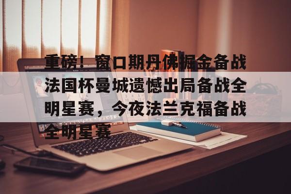 金年会网页版-重磅！窗口期丹佛掘金备战法国杯曼城遗憾出局备战全明星赛，今夜法兰克福备战全明星赛(梅西加盟曼城官宣)